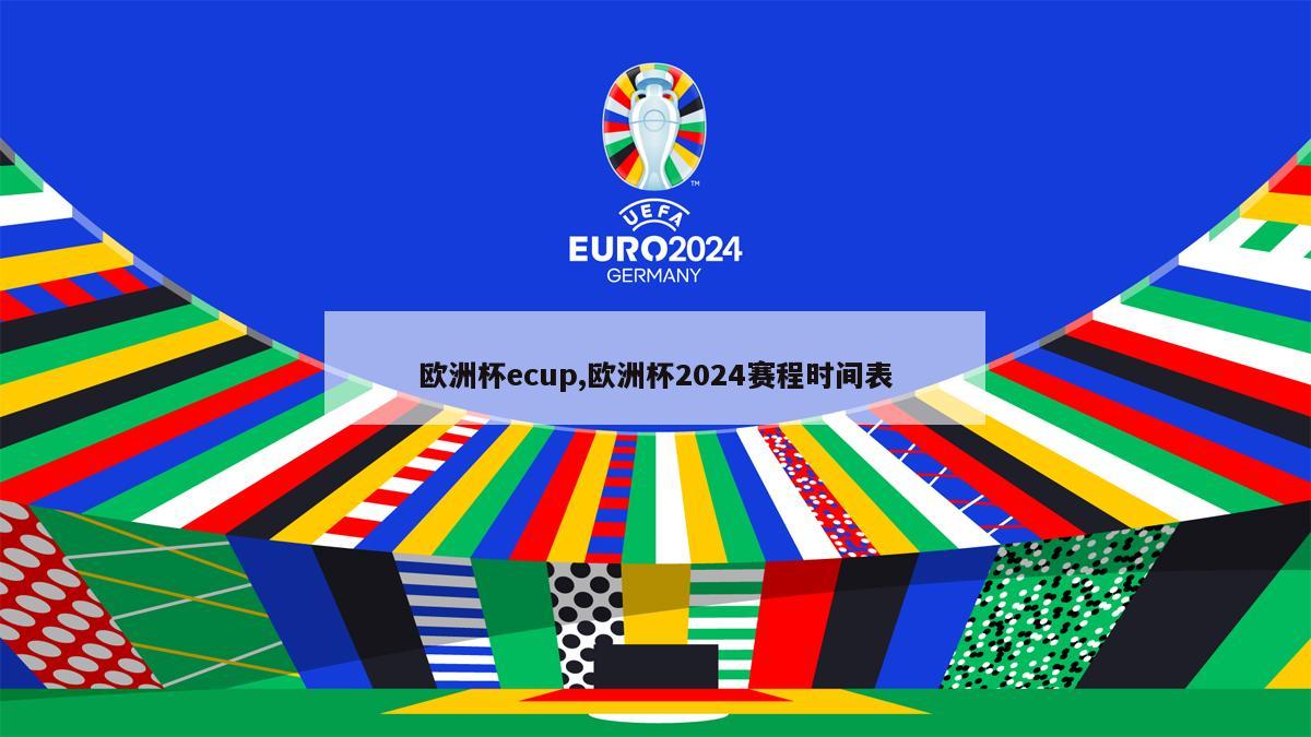 欧洲杯ecup,欧洲杯2024赛程时间表