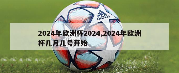 2024年欧洲杯2024,2024年欧洲杯几月几号开始